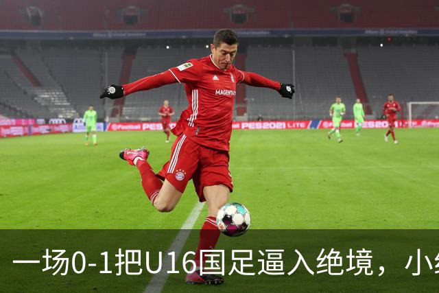 一场0-1把U16国足逼入绝境，小组出线告急，张耀坤再度被喊“下课”