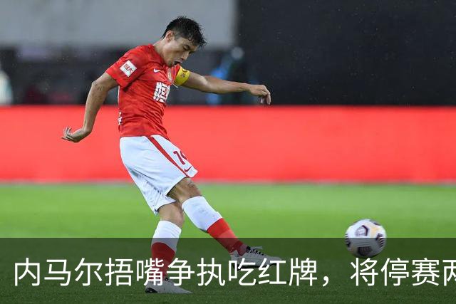 内马尔捂嘴争执吃红牌，将停赛两场