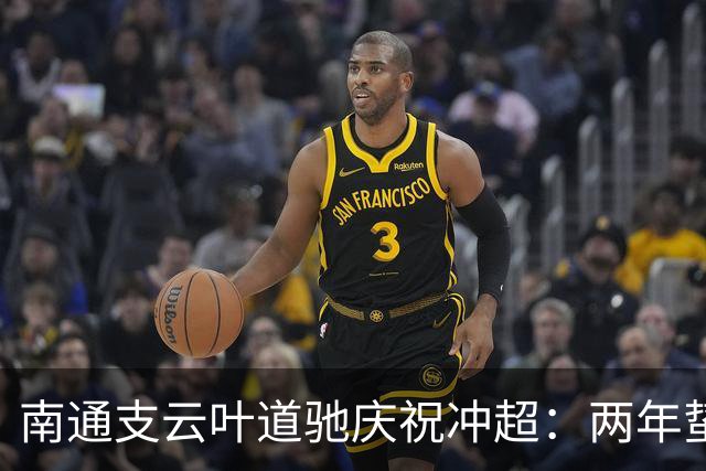 南通支云叶道驰庆祝冲超：两年蛰伏，现在还不能从亢奋中醒来