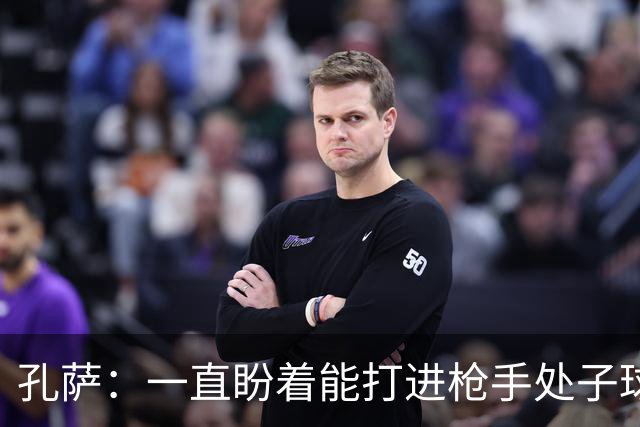 孔萨：一直盼着能打进枪手处子球，定位球教练也说等着我进球
