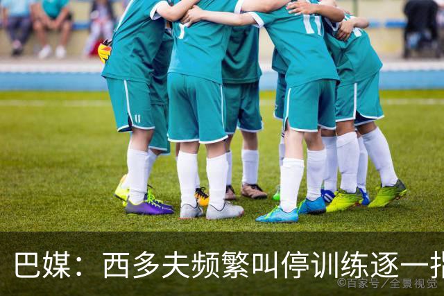 巴媒：西多夫频繁叫停训练逐一指导球员，科林蒂安过去没有过