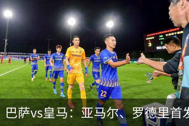 巴萨vs皇马：亚马尔、罗德里首发，姆巴佩、贝林厄姆出战