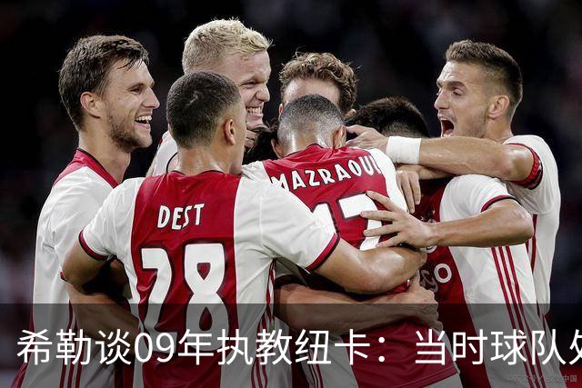 希勒谈09年执教纽卡：当时球队处境艰难，我不可能拒绝
