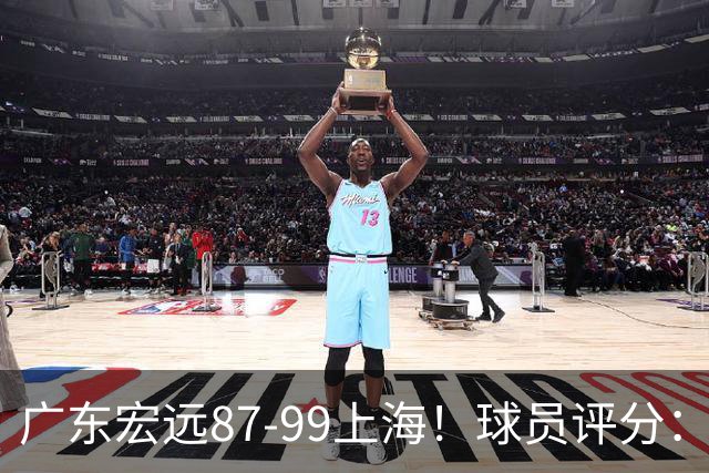 广东宏远87-99上海！球员评分：2人满分，2人良好，4人不合格