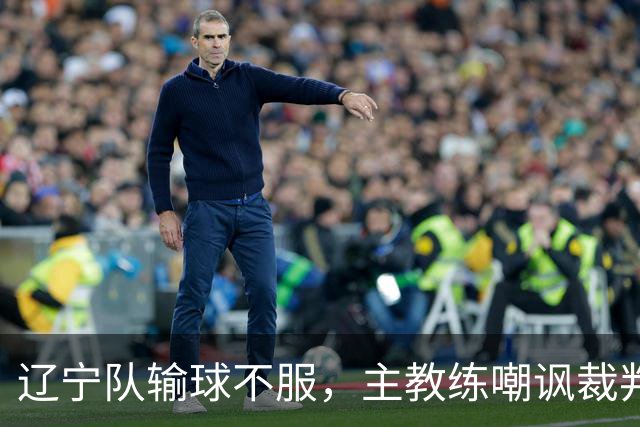 辽宁队输球不服，主教练嘲讽裁判太过分，杨鸣发言引争议