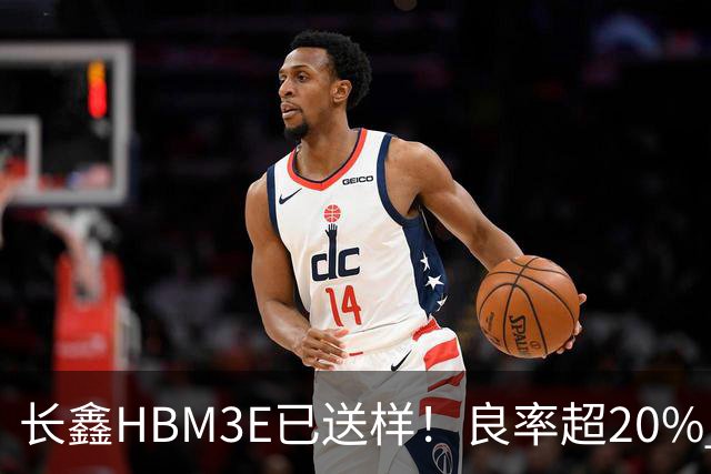 长鑫HBM3E已送样！良率超20% 俄媒酸：不如三星、SK海力士