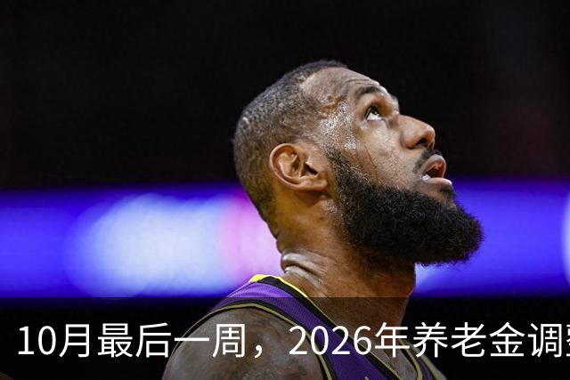 10月最后一周，2026年养老金调整通知会突然官宣吗？