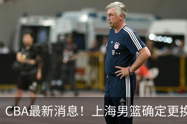 CBA最新消息！上海男篮确定更换大外援，广东宏远主帅遭遇质疑